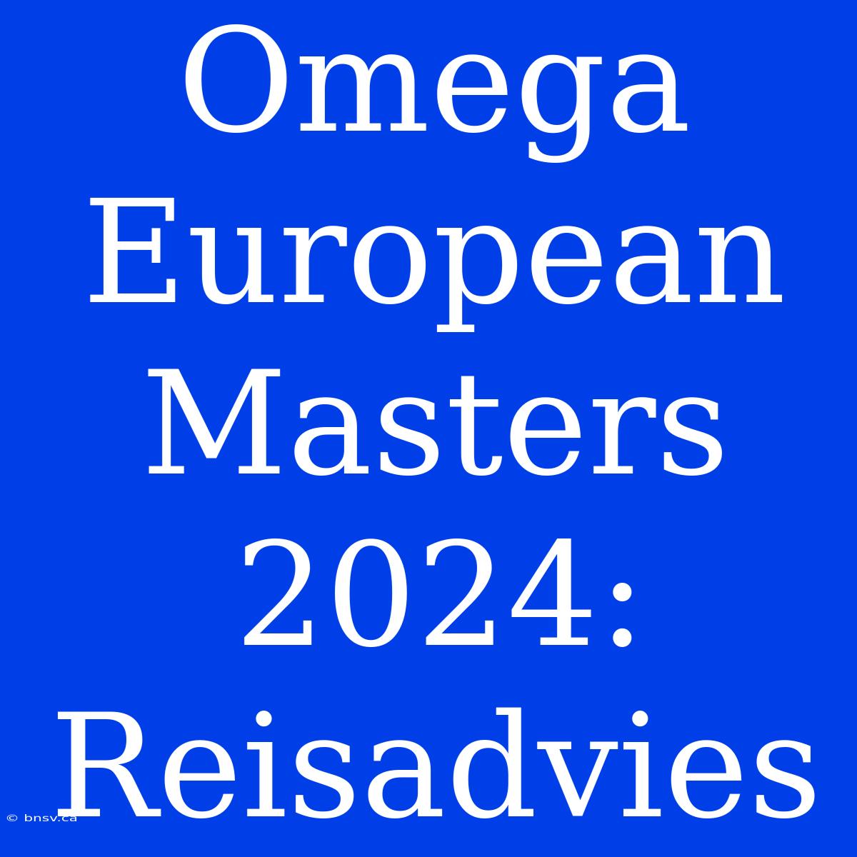 Omega European Masters 2024: Reisadvies