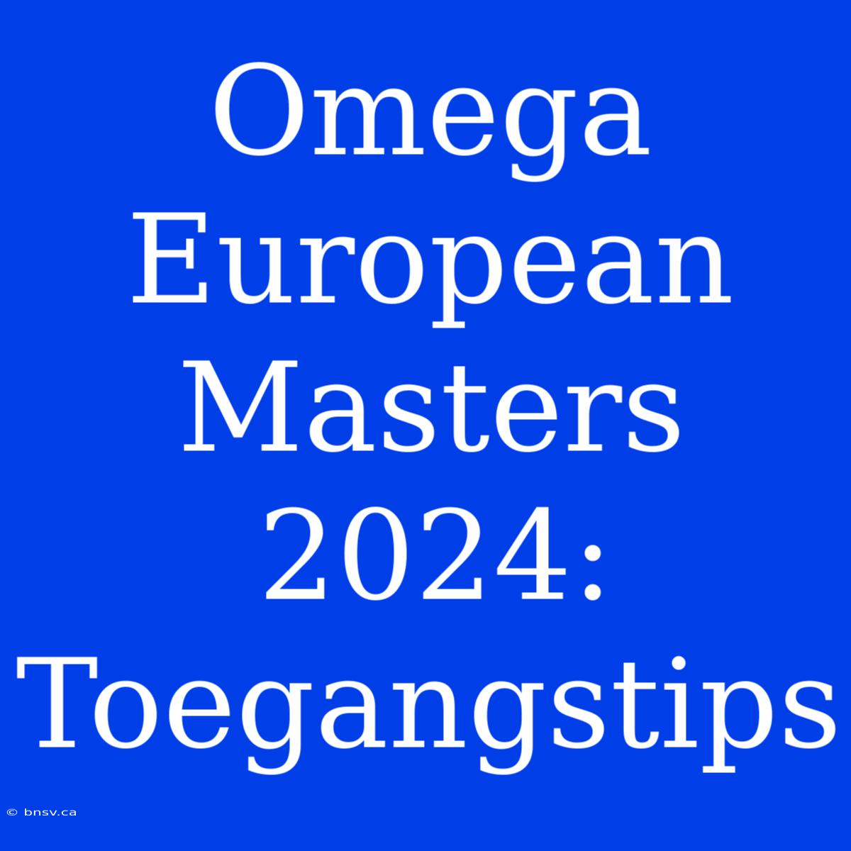 Omega European Masters 2024: Toegangstips