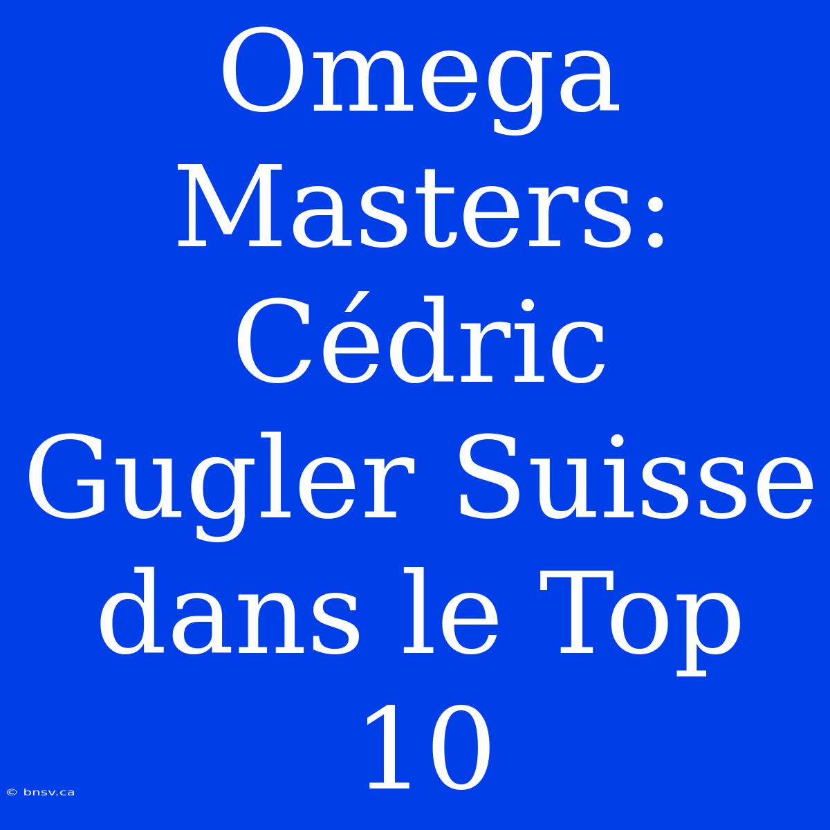 Omega Masters: Cédric Gugler Suisse Dans Le Top 10