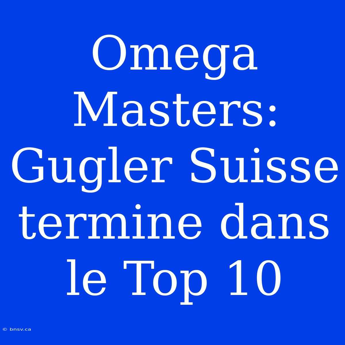 Omega Masters: Gugler Suisse Termine Dans Le Top 10