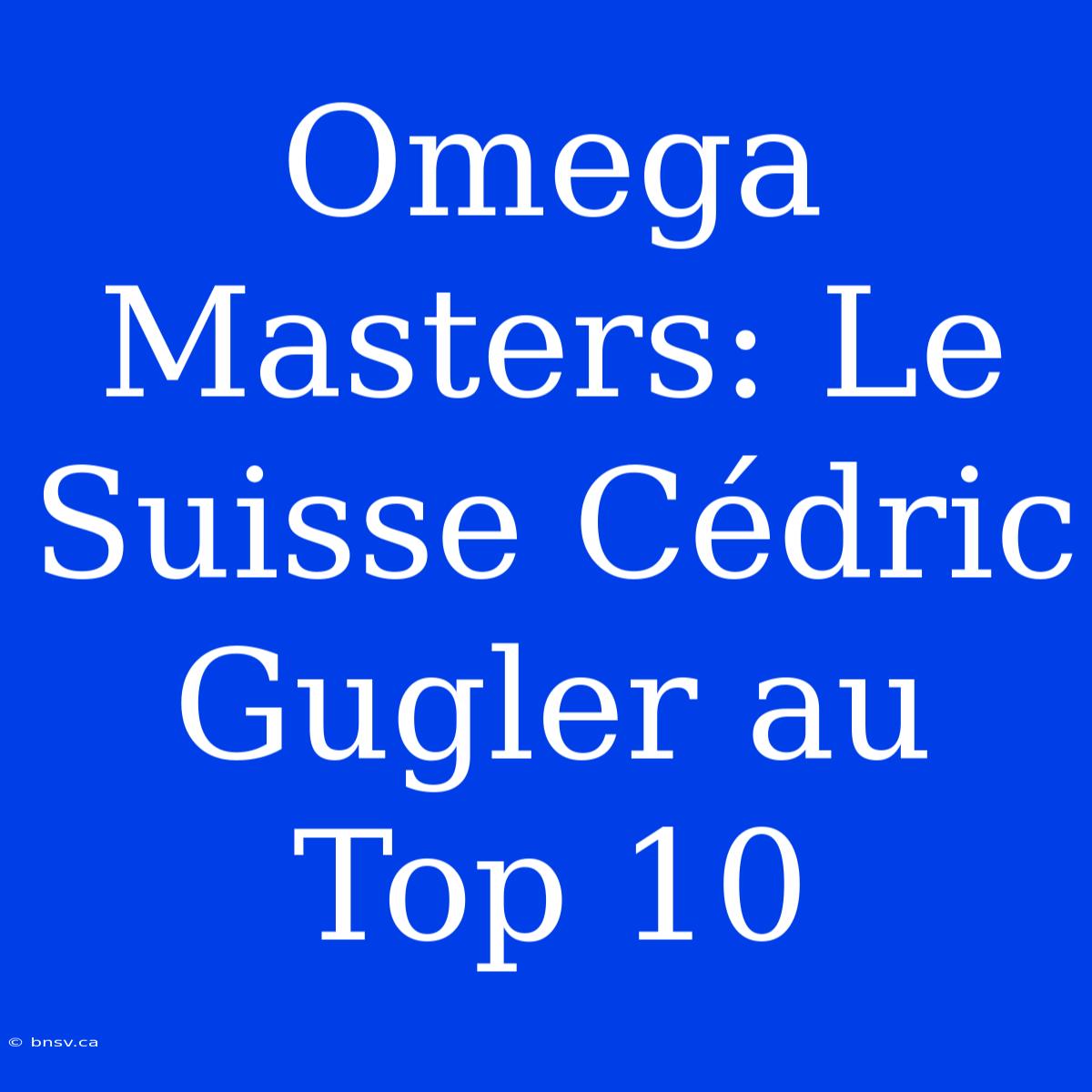 Omega Masters: Le Suisse Cédric Gugler Au Top 10