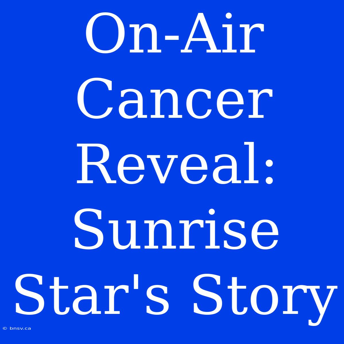 On-Air Cancer Reveal: Sunrise Star's Story