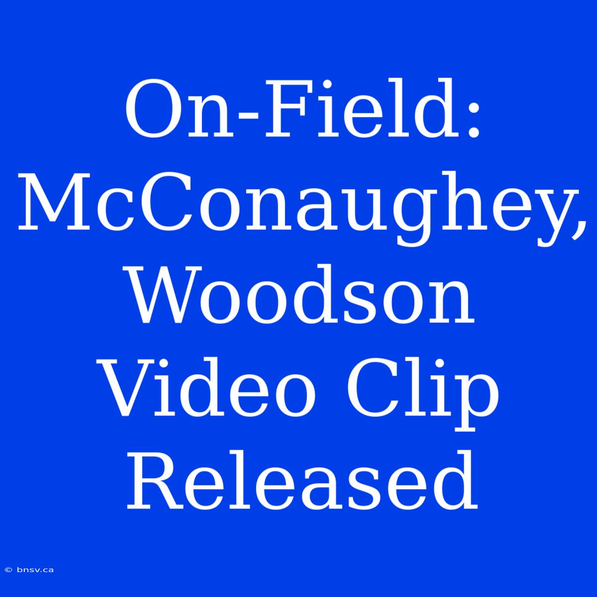 On-Field: McConaughey, Woodson Video Clip Released