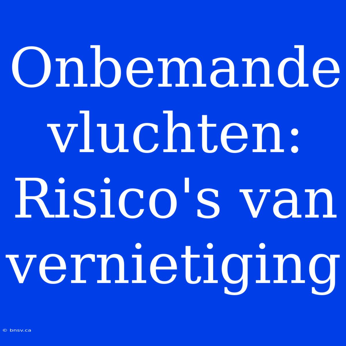 Onbemande Vluchten: Risico's Van Vernietiging