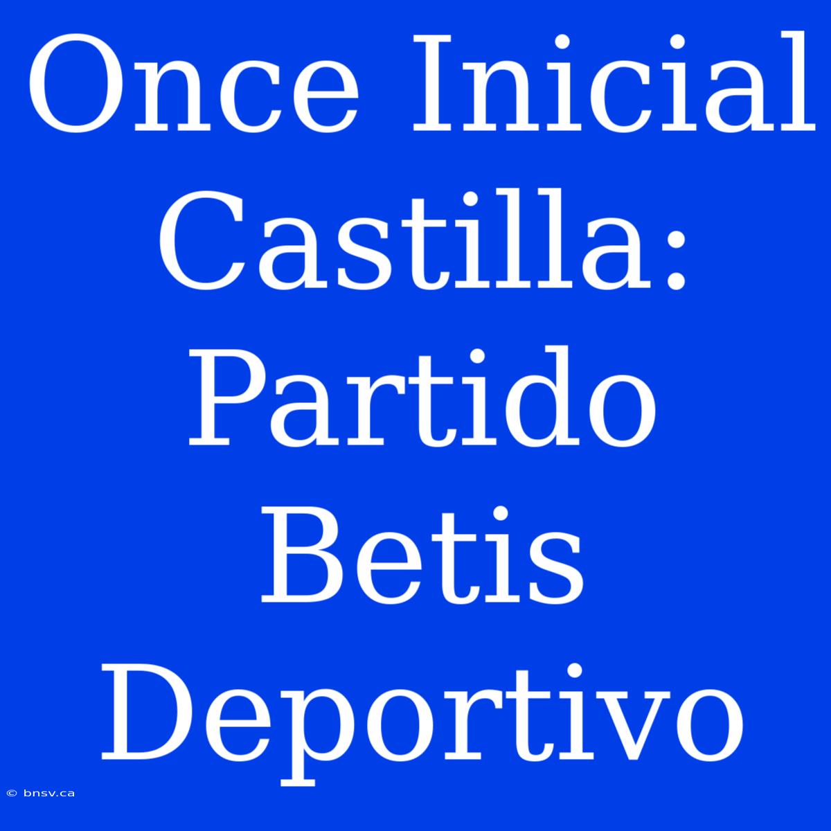 Once Inicial Castilla: Partido Betis Deportivo