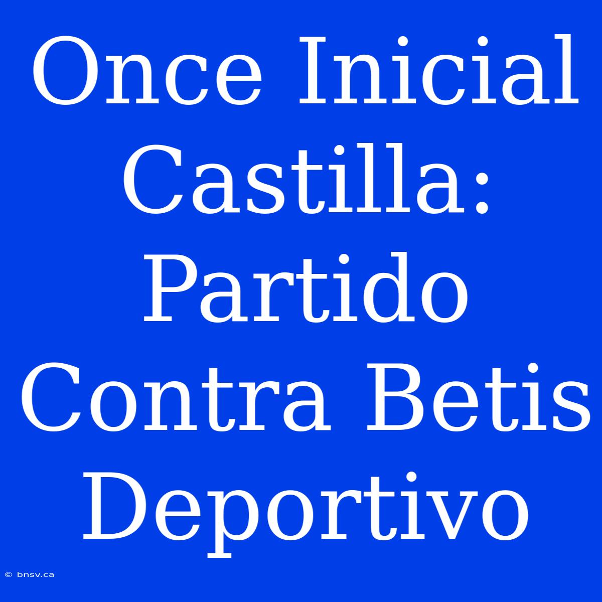 Once Inicial Castilla: Partido Contra Betis Deportivo