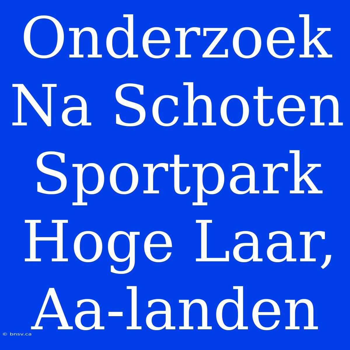 Onderzoek Na Schoten Sportpark Hoge Laar, Aa-landen