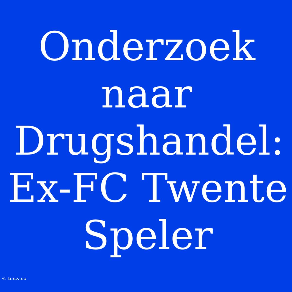 Onderzoek Naar Drugshandel: Ex-FC Twente Speler