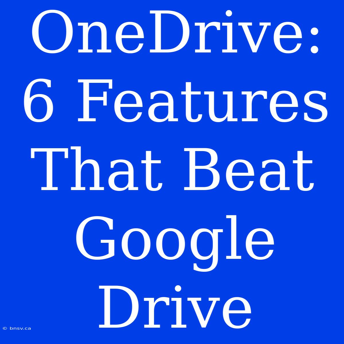 OneDrive: 6 Features That Beat Google Drive