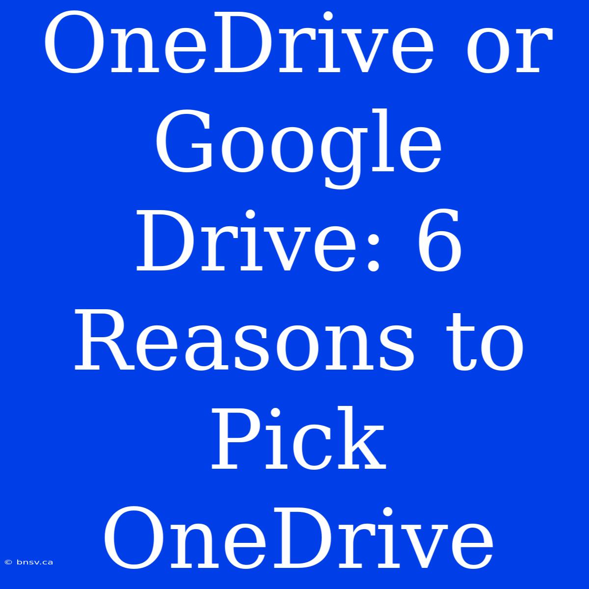 OneDrive Or Google Drive: 6 Reasons To Pick OneDrive