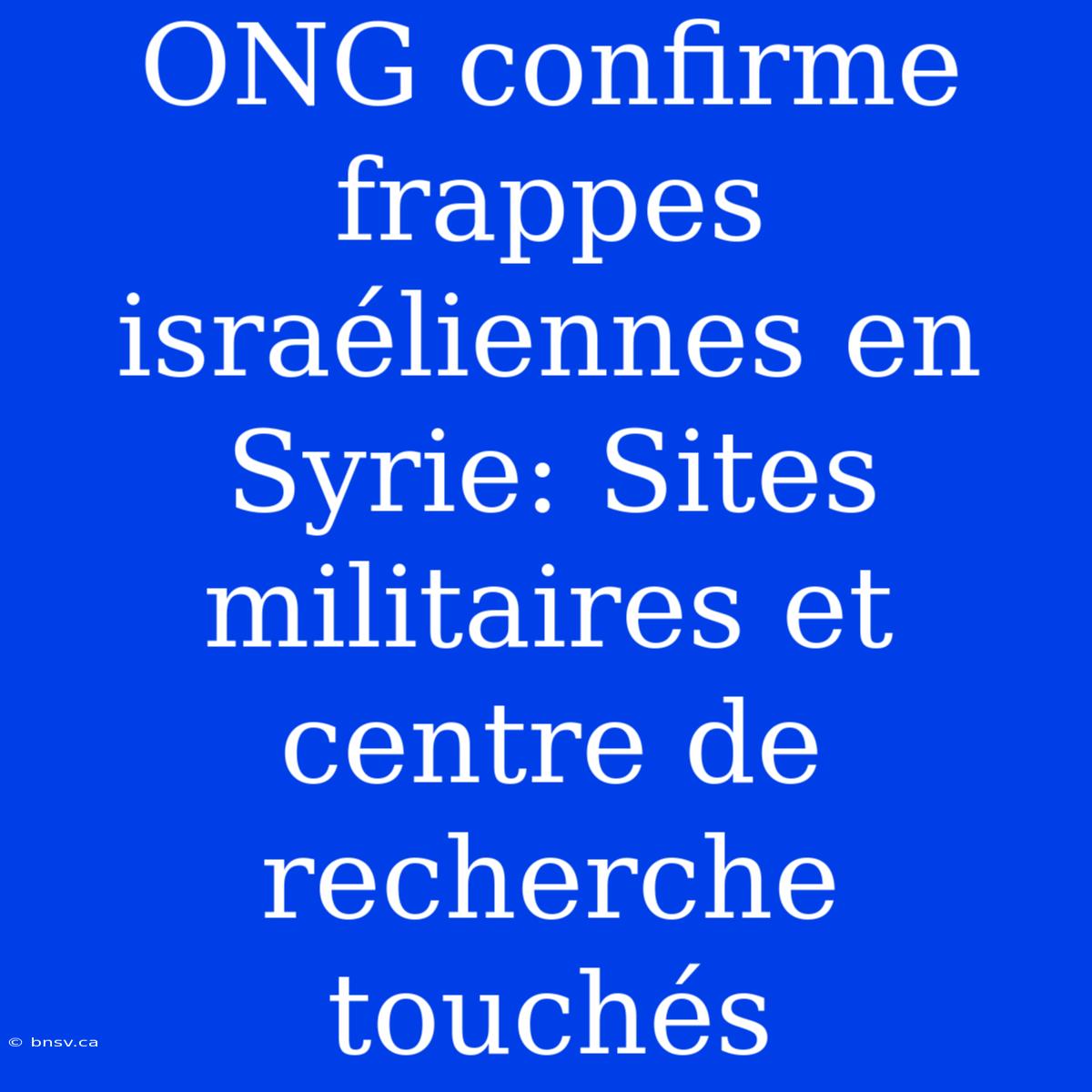 ONG Confirme Frappes Israéliennes En Syrie: Sites Militaires Et Centre De Recherche Touchés