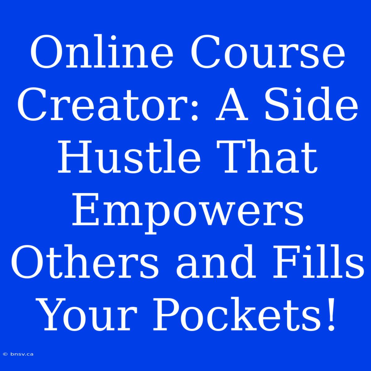 Online Course Creator: A Side Hustle That Empowers Others And Fills Your Pockets!