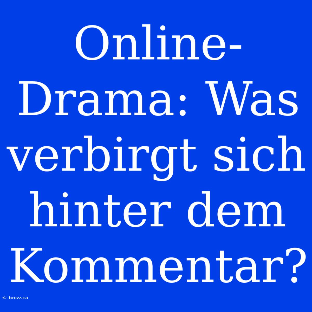 Online-Drama: Was Verbirgt Sich Hinter Dem Kommentar?