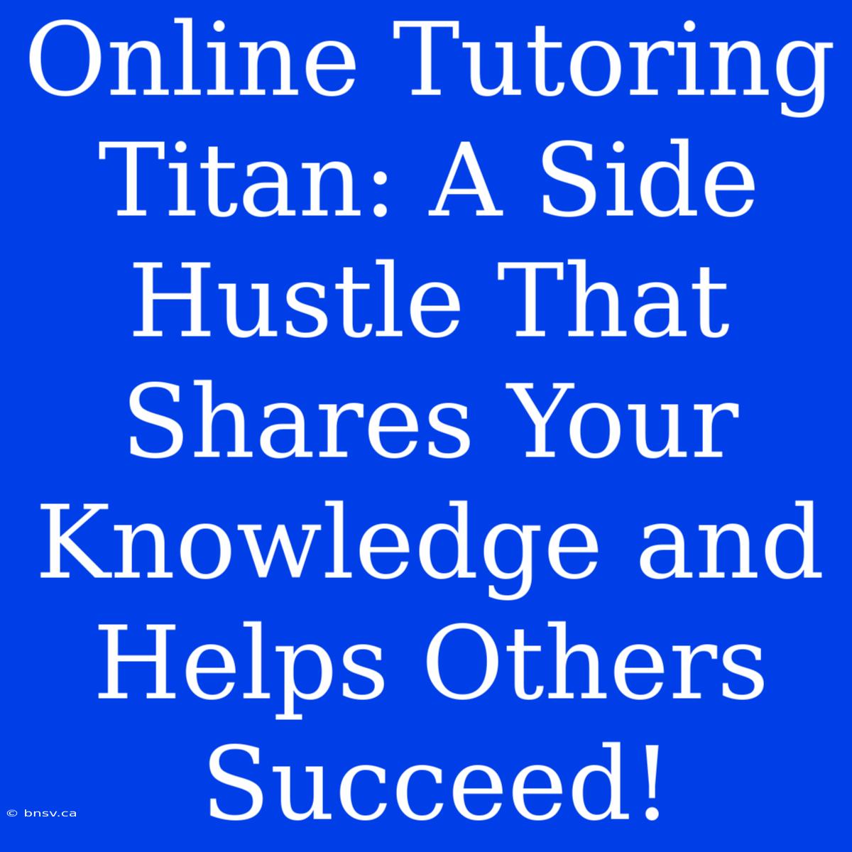 Online Tutoring Titan: A Side Hustle That Shares Your Knowledge And Helps Others Succeed!