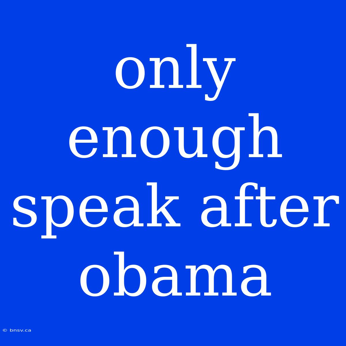 Only Enough Speak After Obama