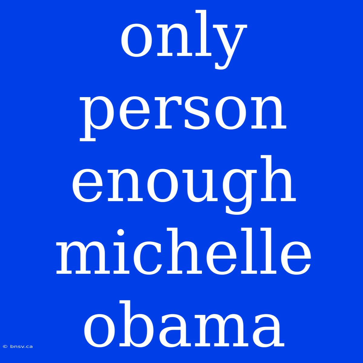 Only Person Enough Michelle Obama