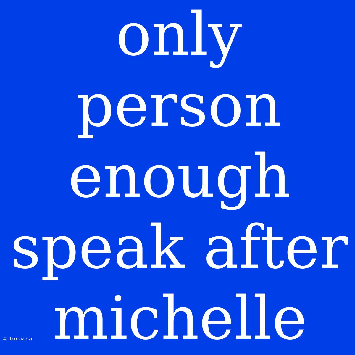 Only Person Enough Speak After Michelle