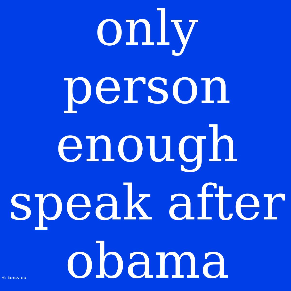 Only Person Enough Speak After Obama