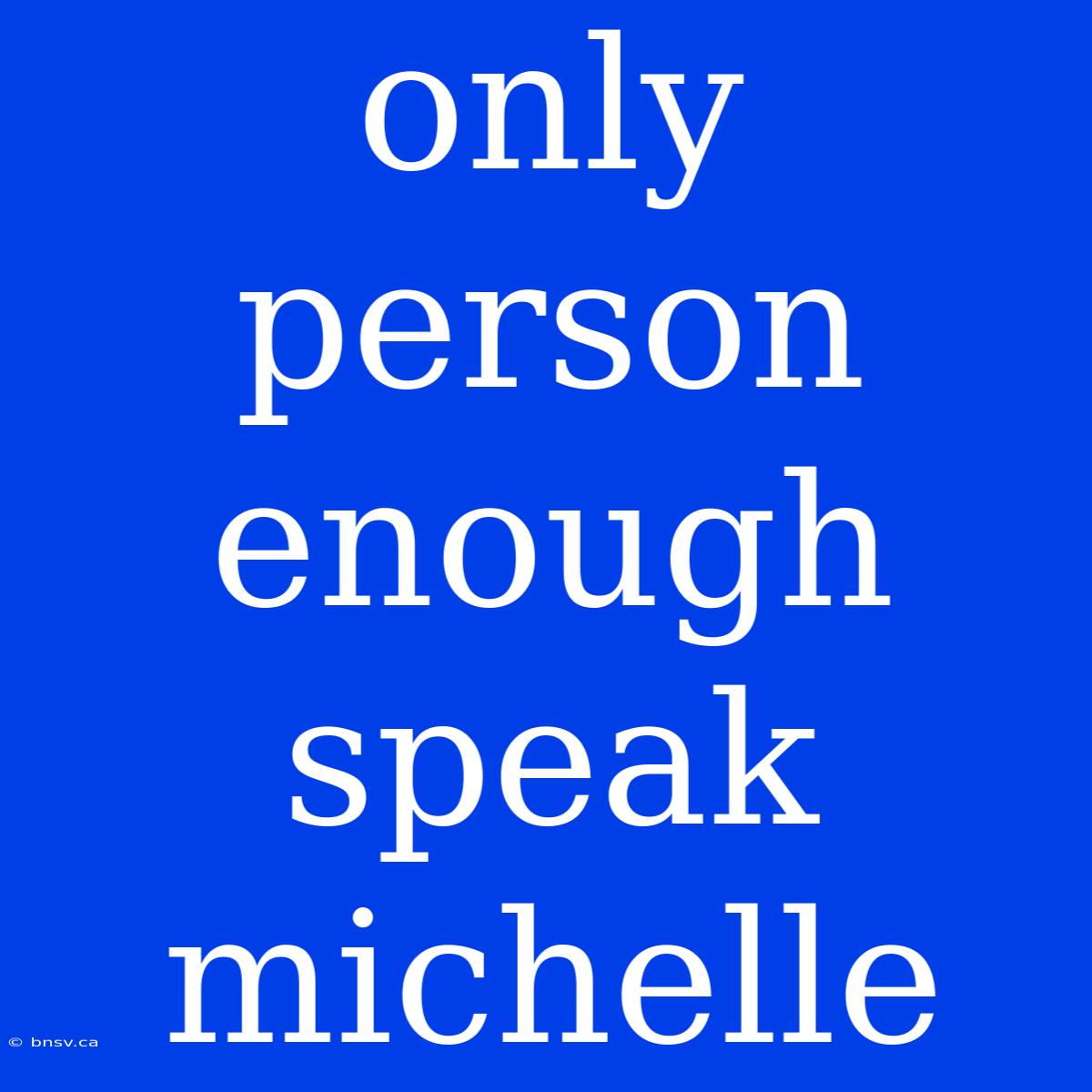 Only Person Enough Speak Michelle