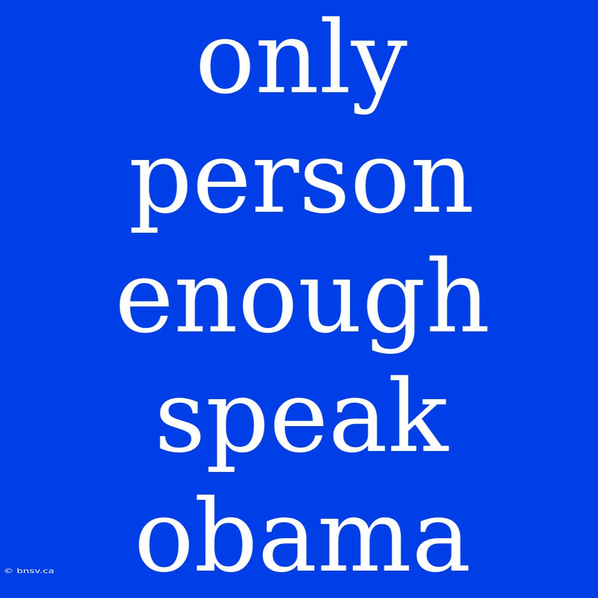 Only Person Enough Speak Obama