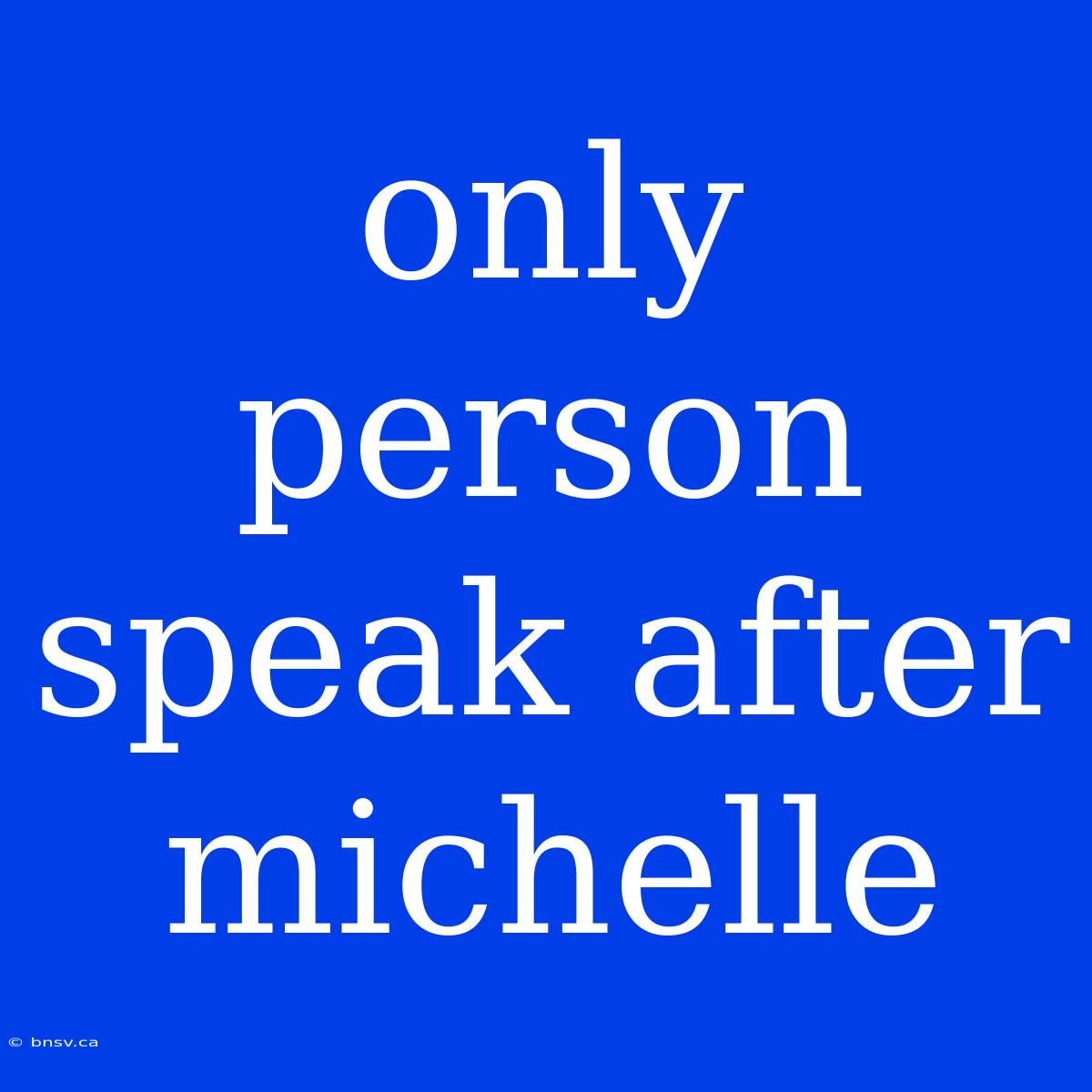 Only Person Speak After Michelle