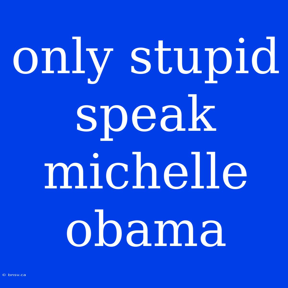 Only Stupid Speak Michelle Obama