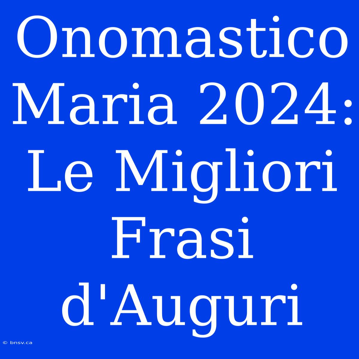 Onomastico Maria 2024: Le Migliori Frasi D'Auguri