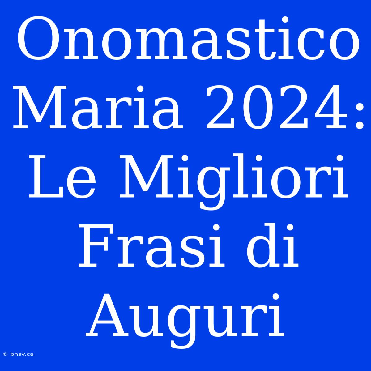 Onomastico Maria 2024: Le Migliori Frasi Di Auguri