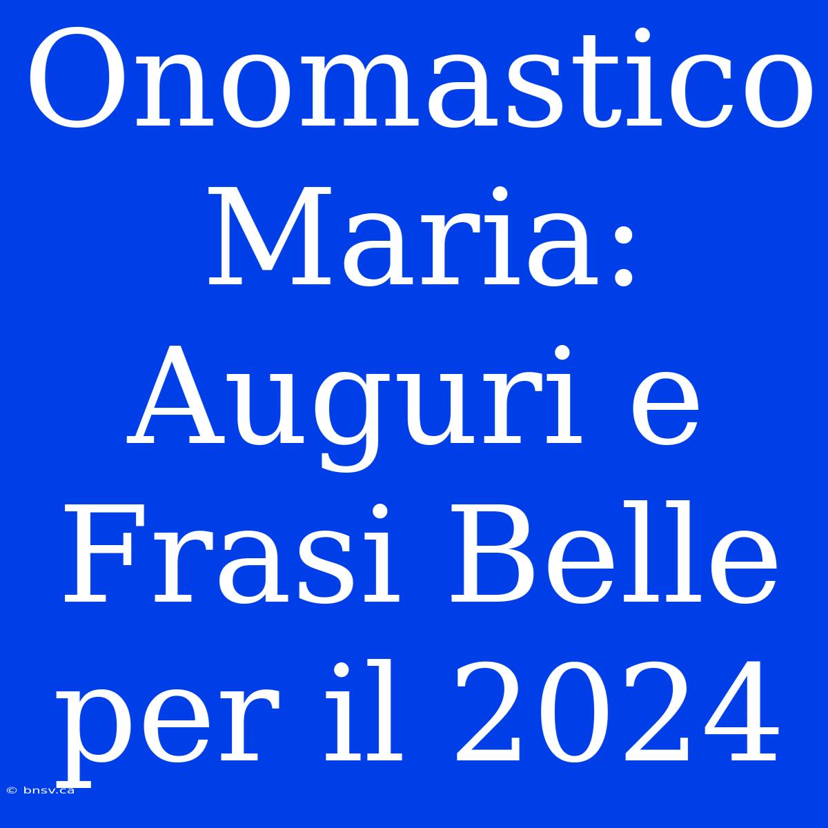 Onomastico Maria: Auguri E Frasi Belle Per Il 2024