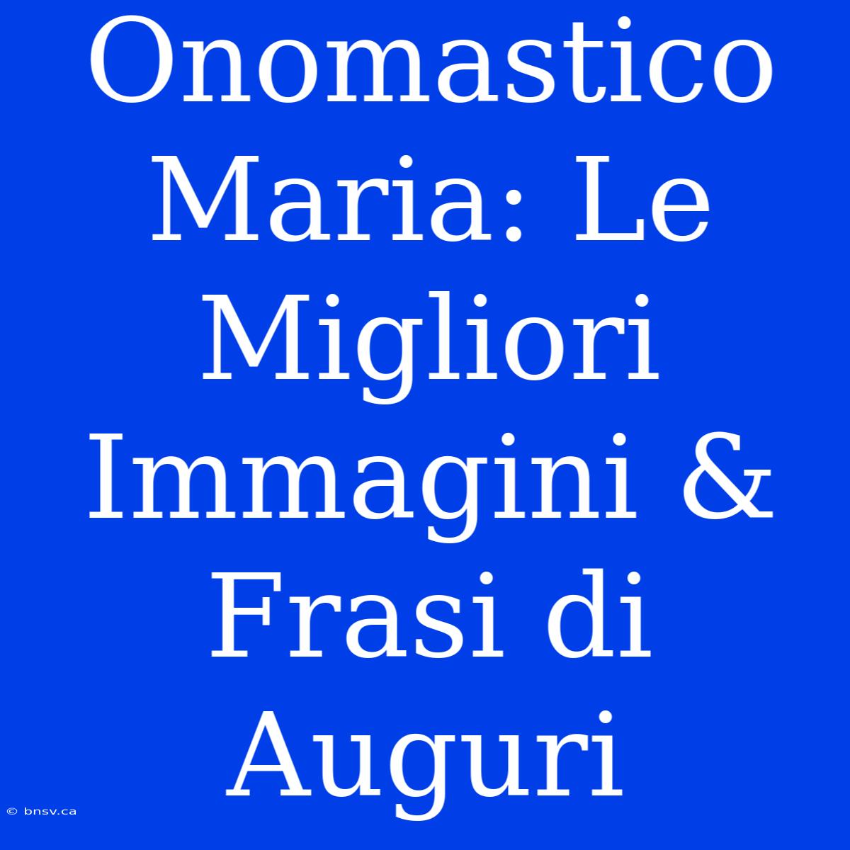 Onomastico Maria: Le Migliori Immagini & Frasi Di Auguri