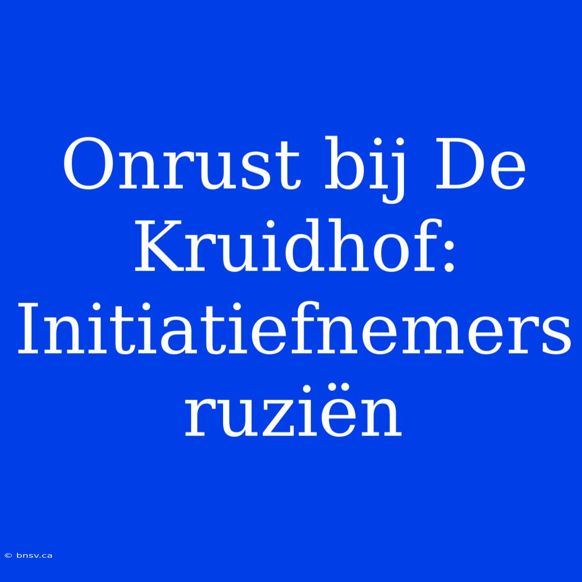 Onrust Bij De Kruidhof: Initiatiefnemers Ruziën