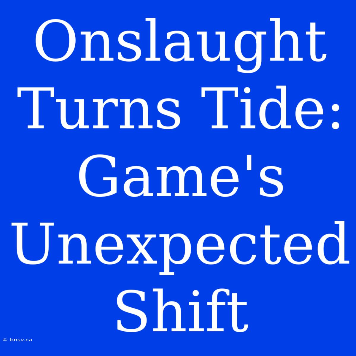 Onslaught Turns Tide: Game's Unexpected Shift