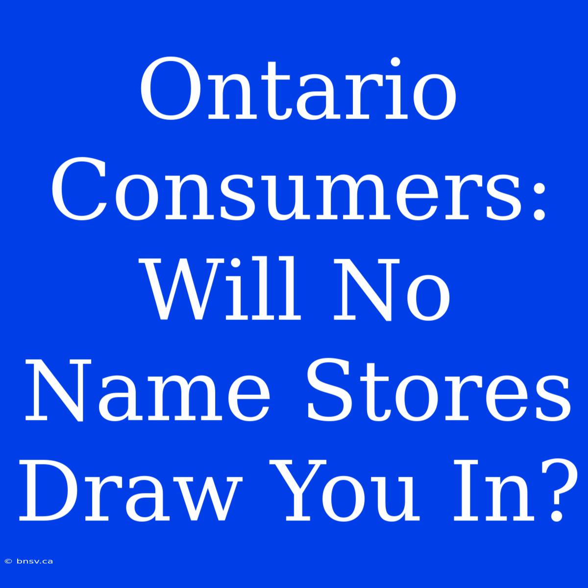 Ontario Consumers: Will No Name Stores Draw You In?