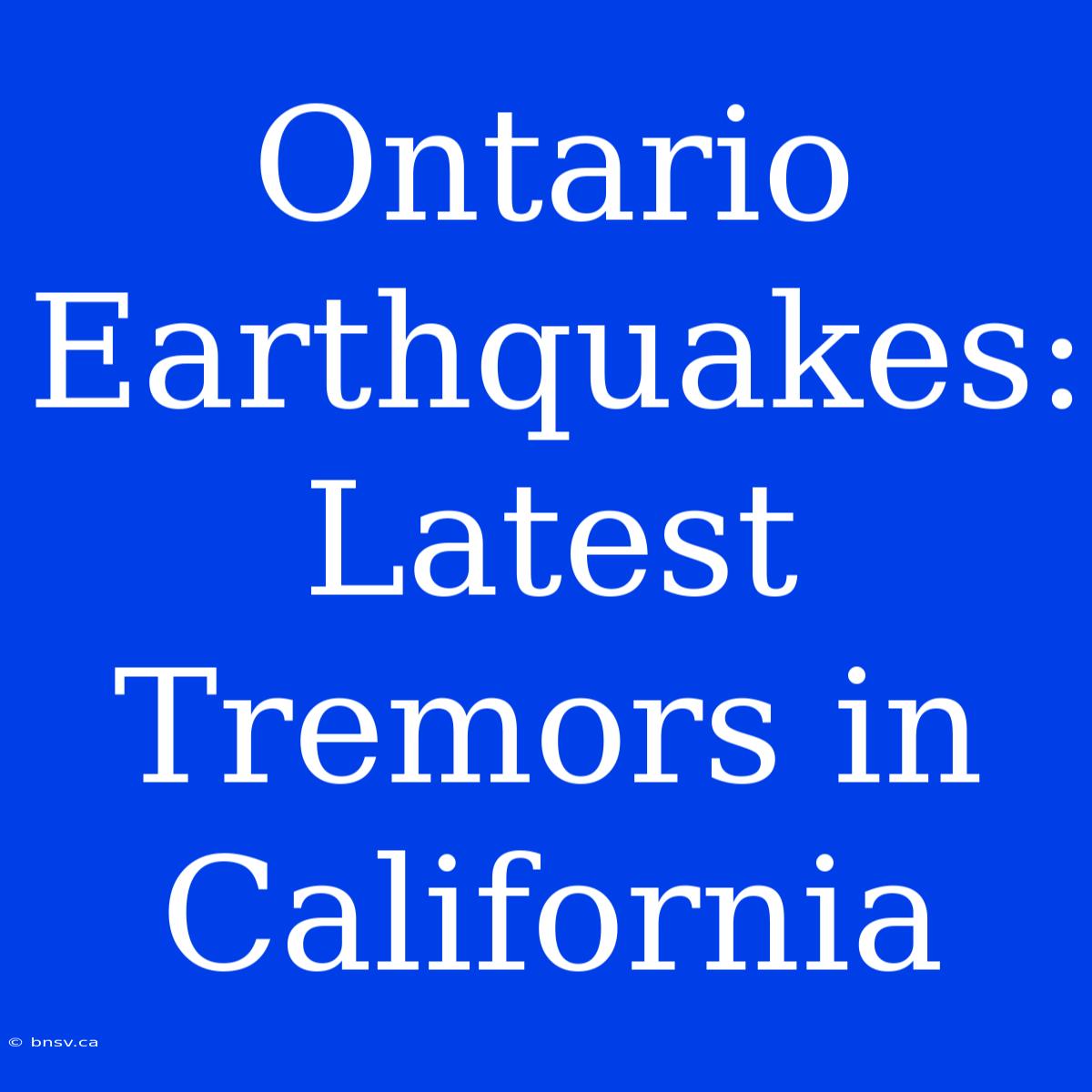 Ontario Earthquakes: Latest Tremors In California