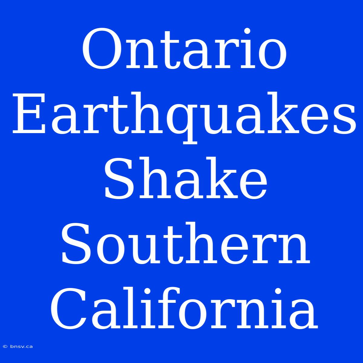 Ontario Earthquakes Shake Southern California