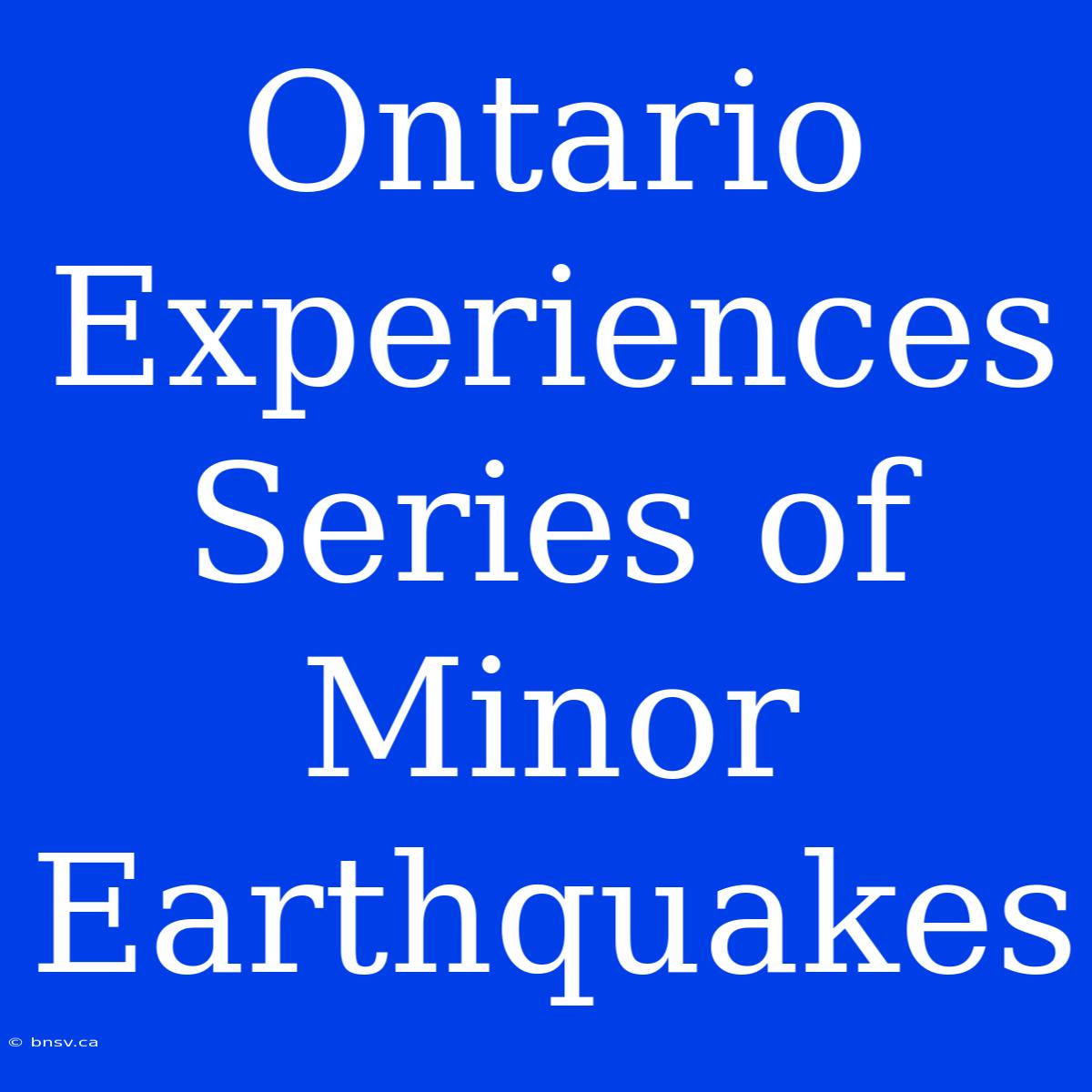 Ontario Experiences Series Of Minor Earthquakes