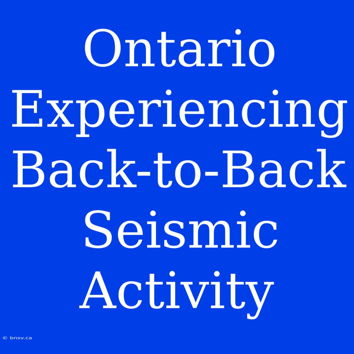 Ontario Experiencing Back-to-Back Seismic Activity