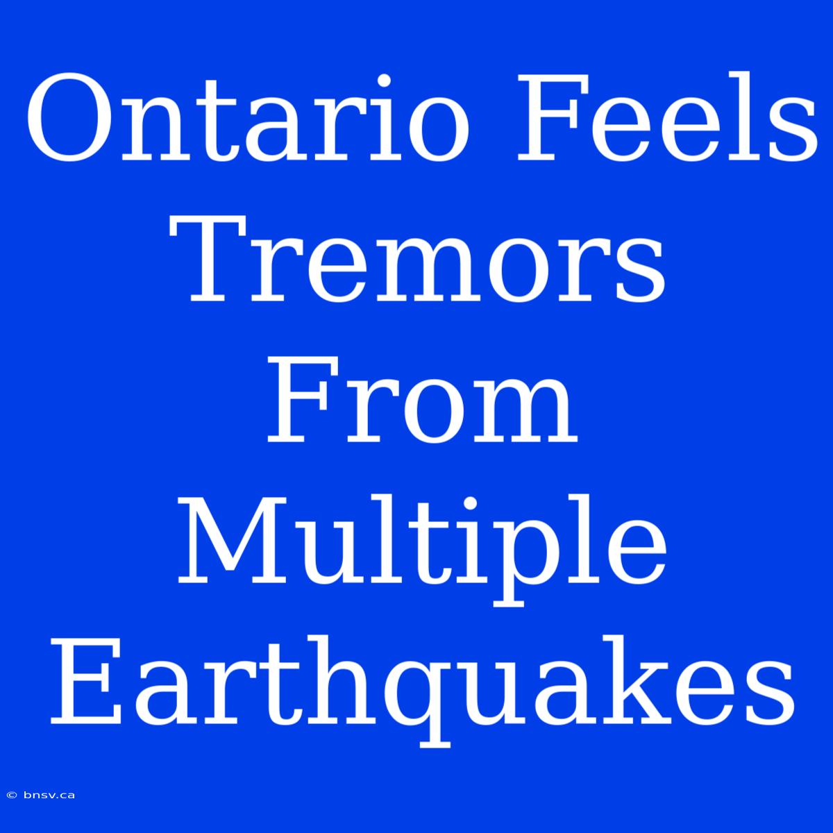 Ontario Feels Tremors From Multiple Earthquakes