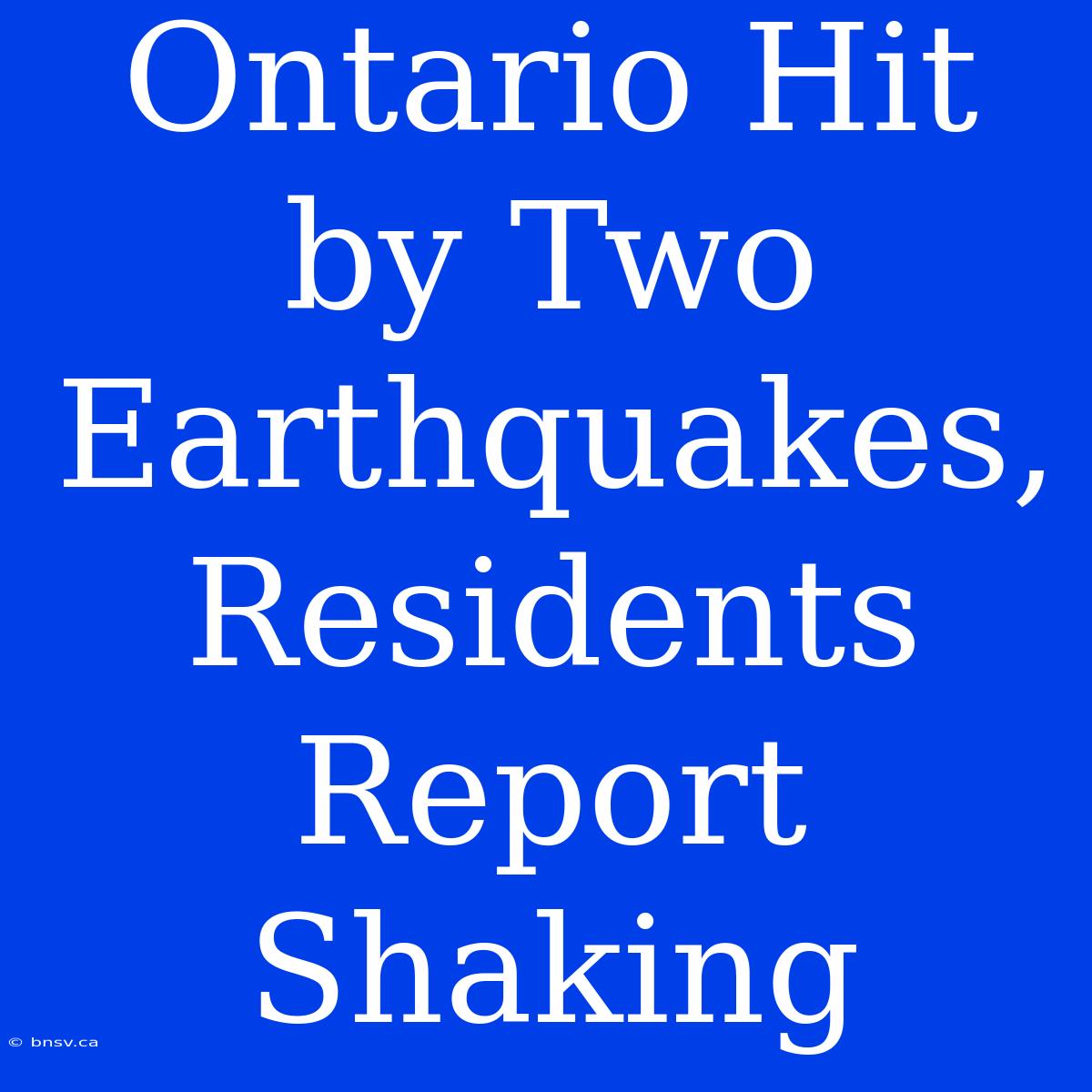 Ontario Hit By Two Earthquakes, Residents Report Shaking