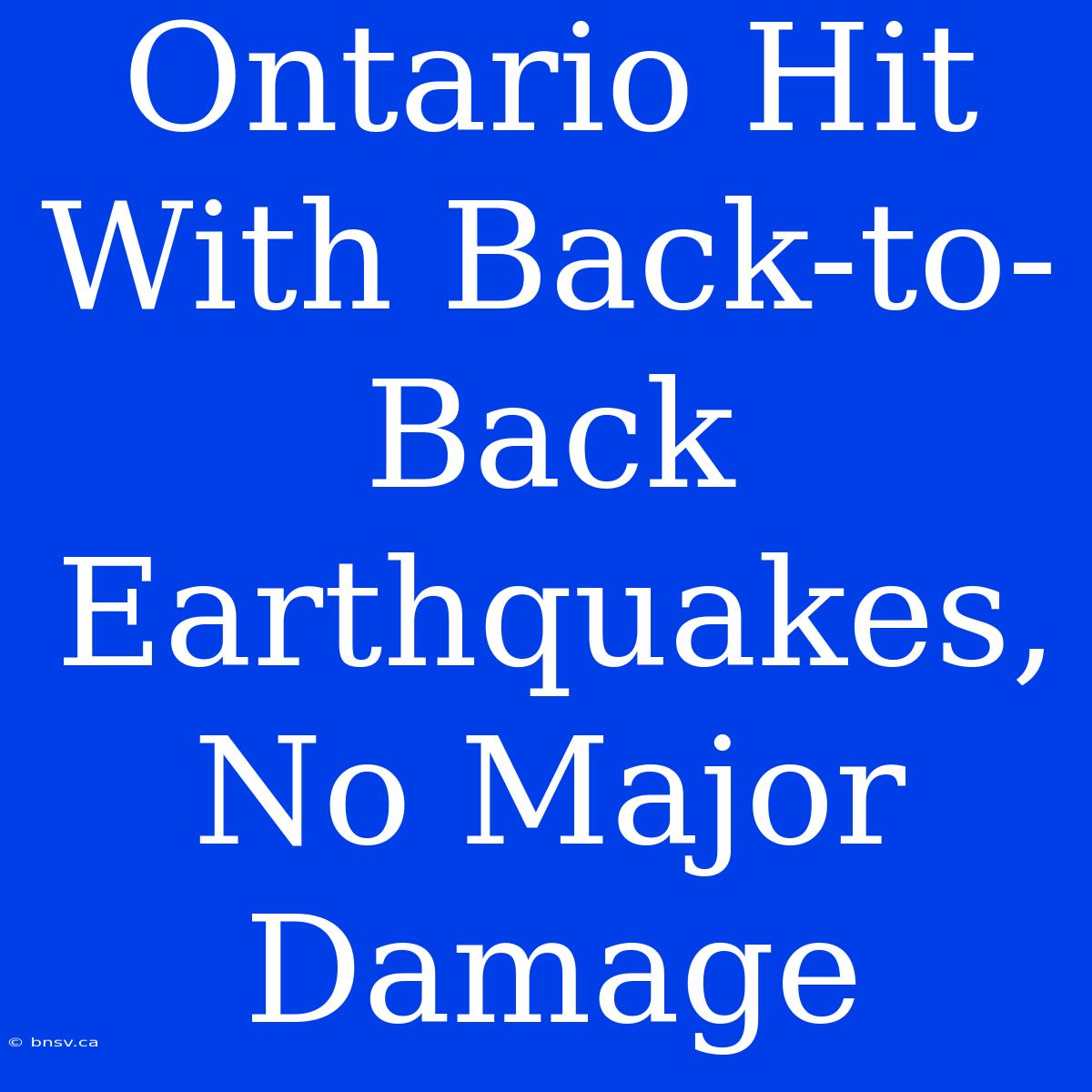 Ontario Hit With Back-to-Back Earthquakes, No Major Damage