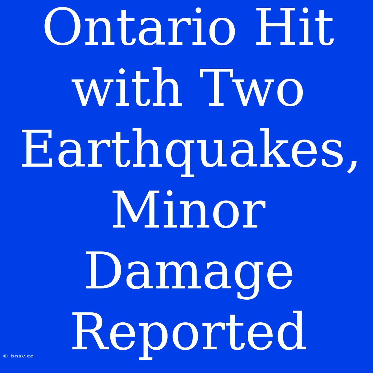 Ontario Hit With Two Earthquakes, Minor Damage Reported