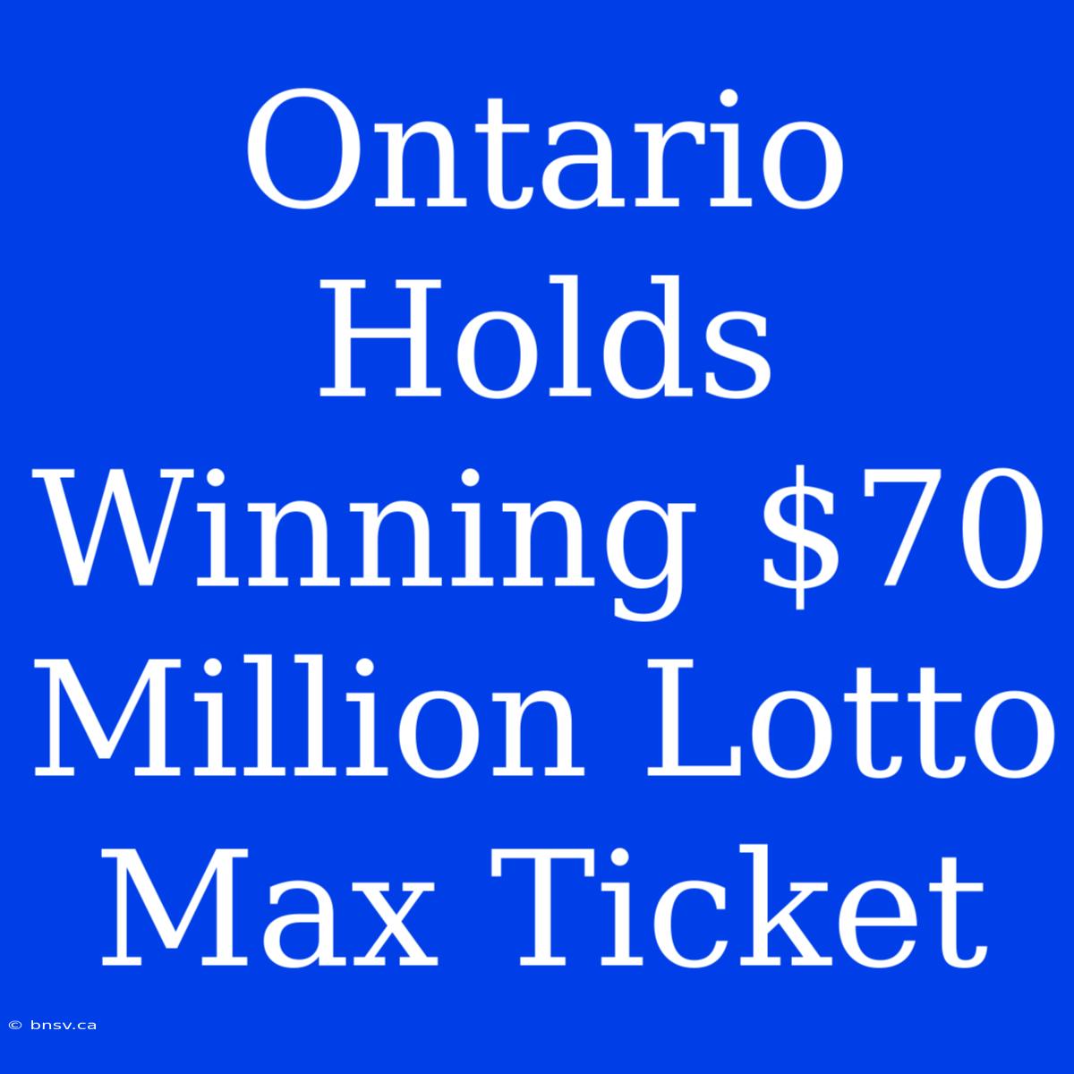 Ontario Holds Winning $70 Million Lotto Max Ticket