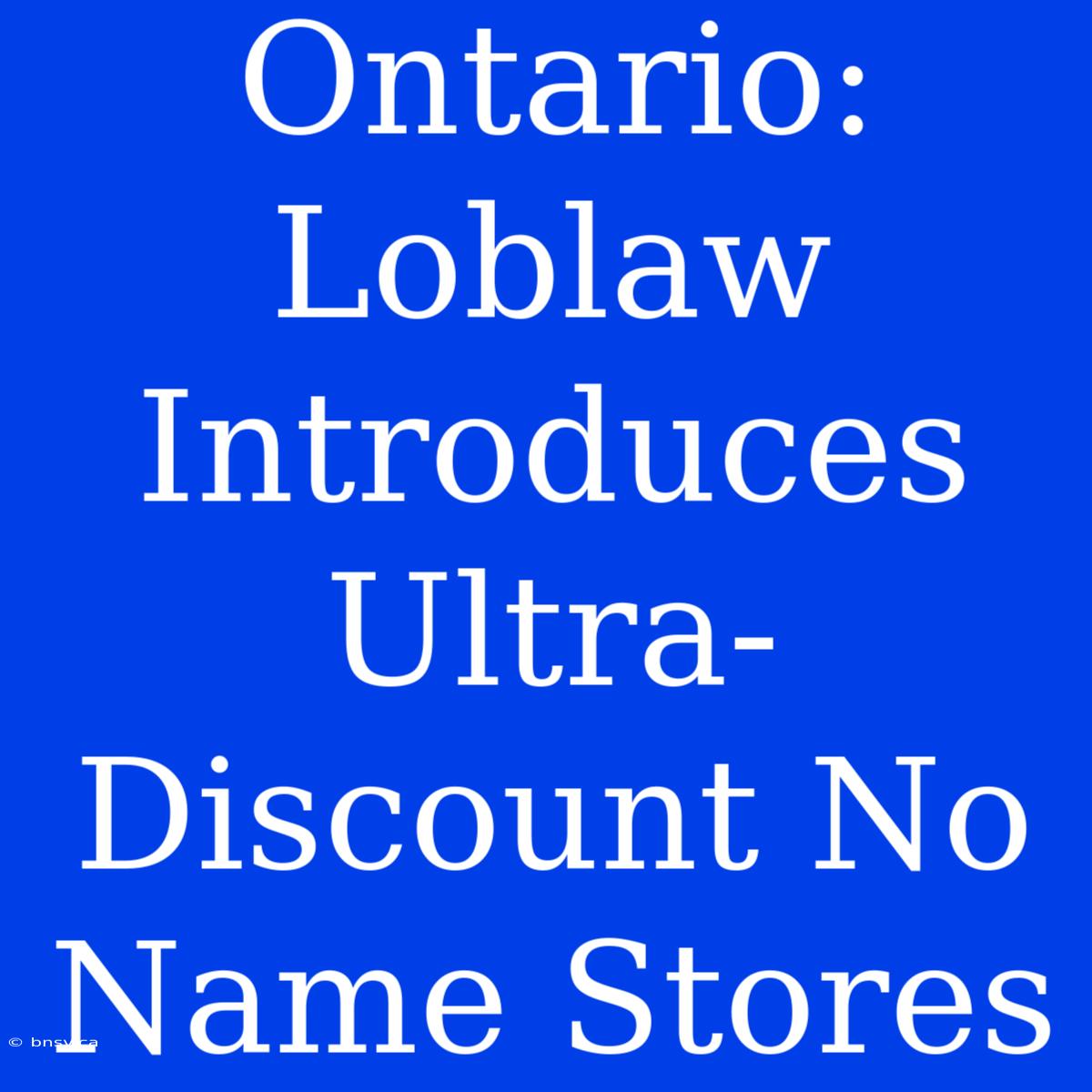 Ontario: Loblaw Introduces Ultra-Discount No Name Stores