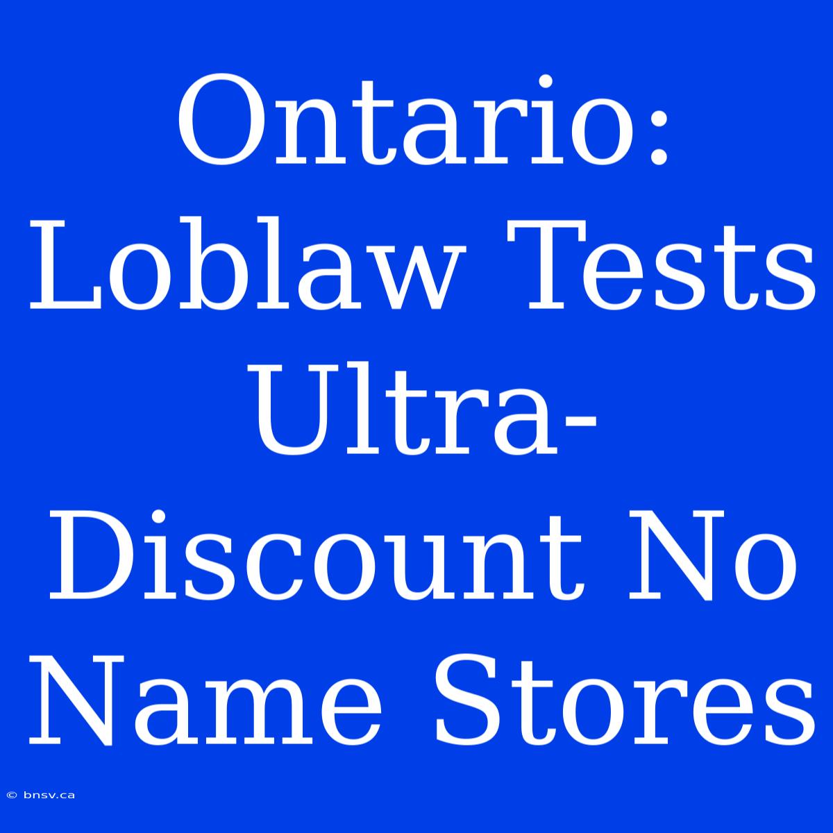 Ontario: Loblaw Tests Ultra-Discount No Name Stores