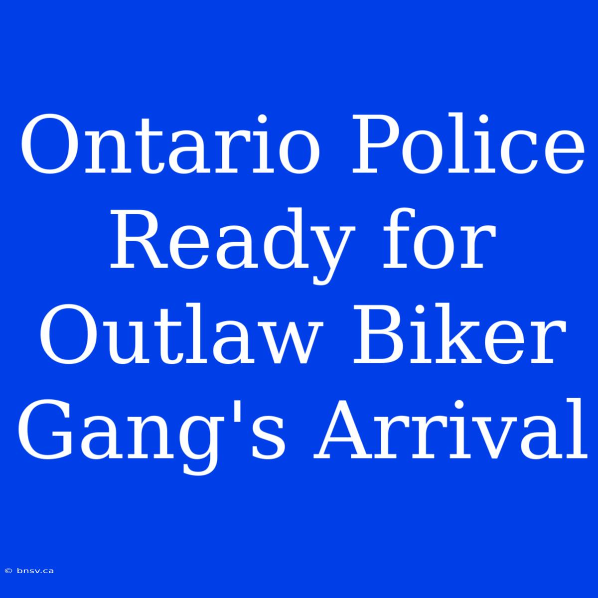 Ontario Police Ready For Outlaw Biker Gang's Arrival