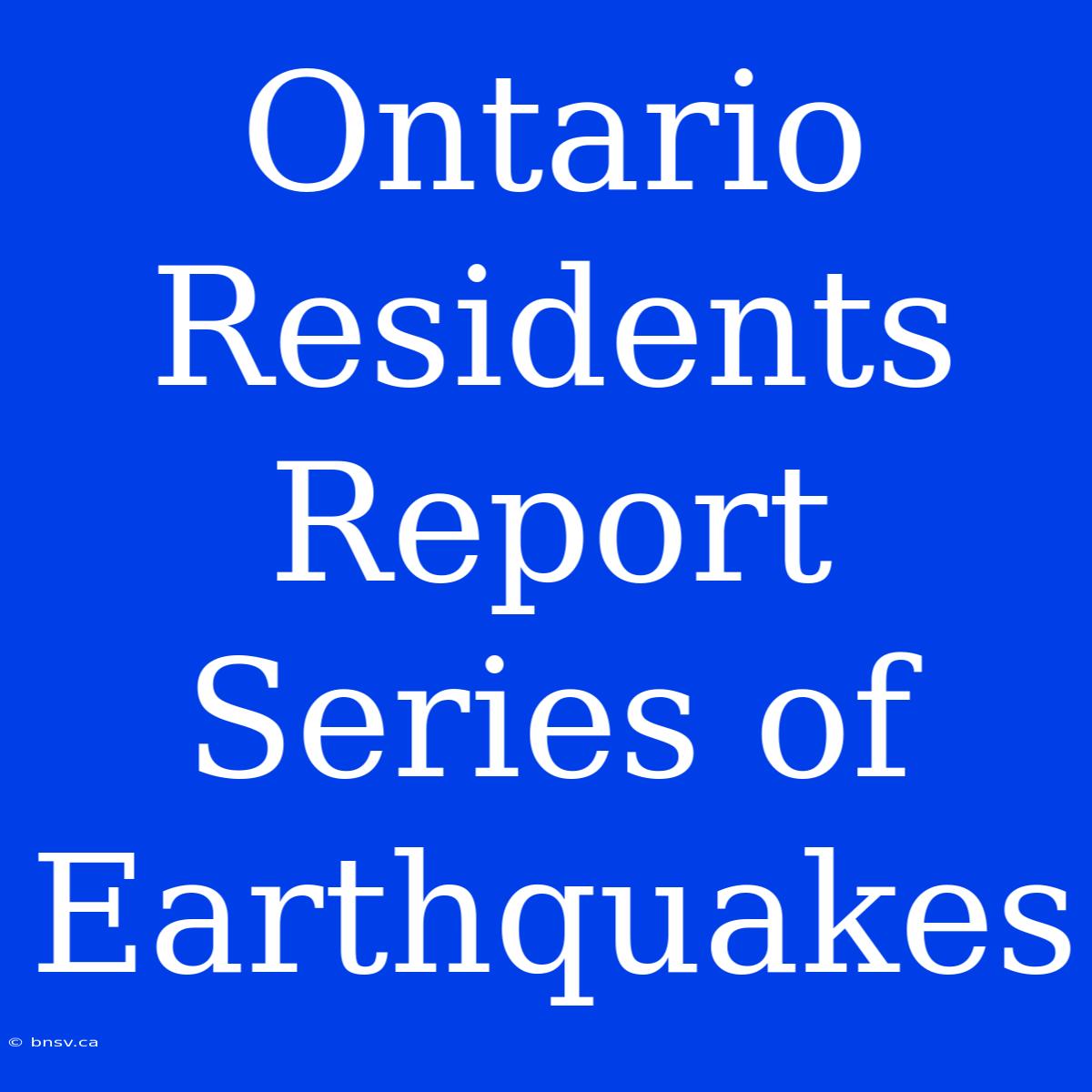 Ontario Residents Report Series Of Earthquakes