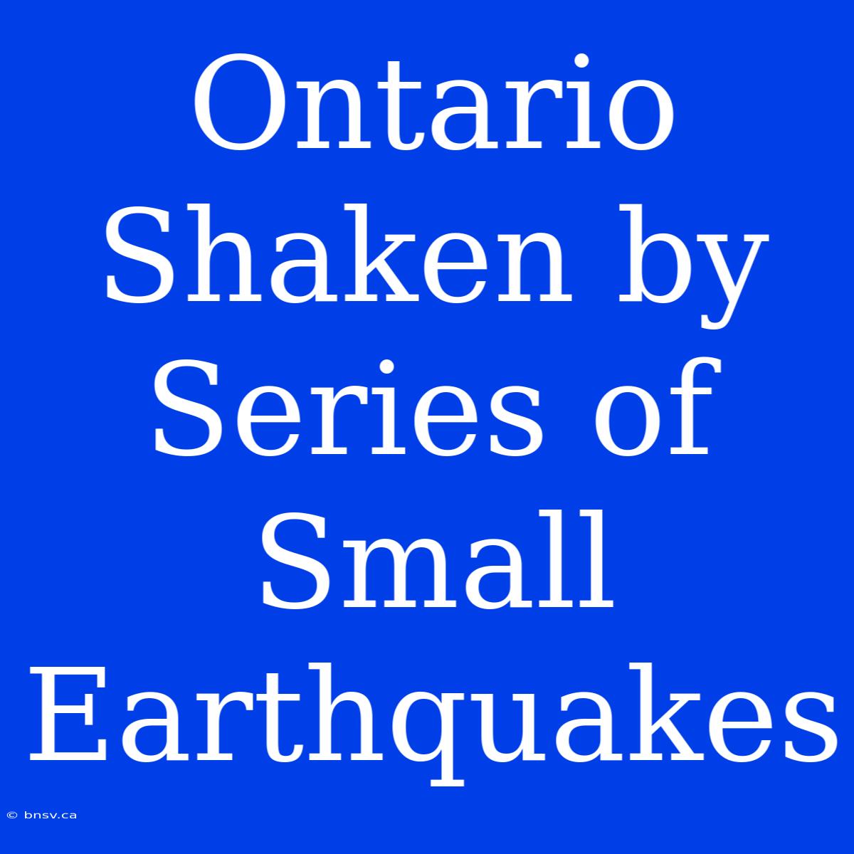 Ontario Shaken By Series Of Small Earthquakes