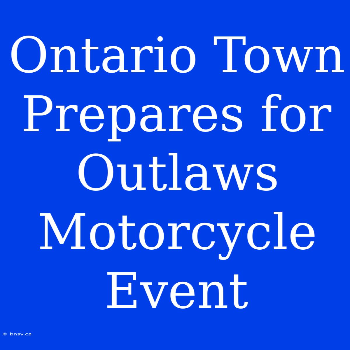 Ontario Town Prepares For Outlaws Motorcycle Event