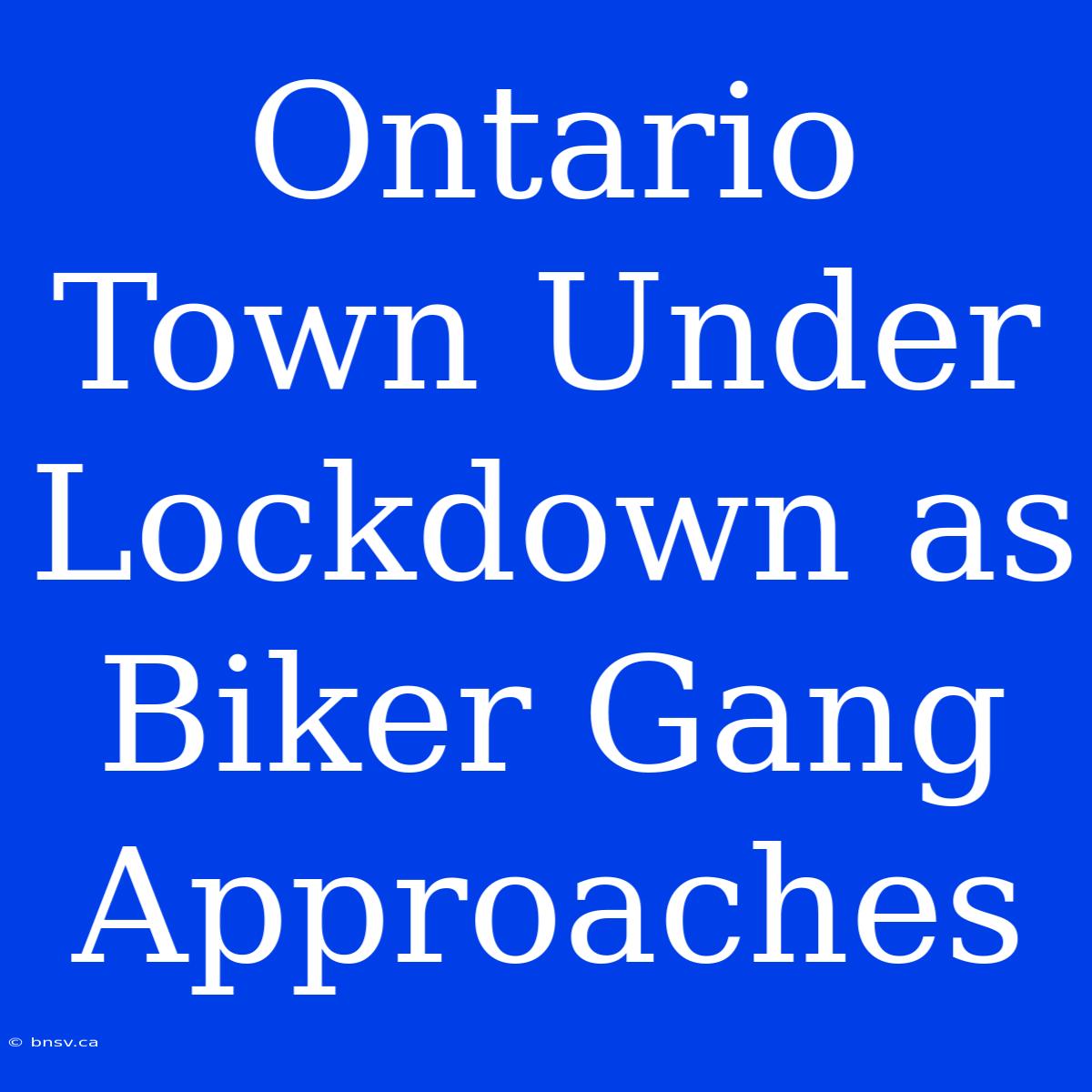 Ontario Town Under Lockdown As Biker Gang Approaches