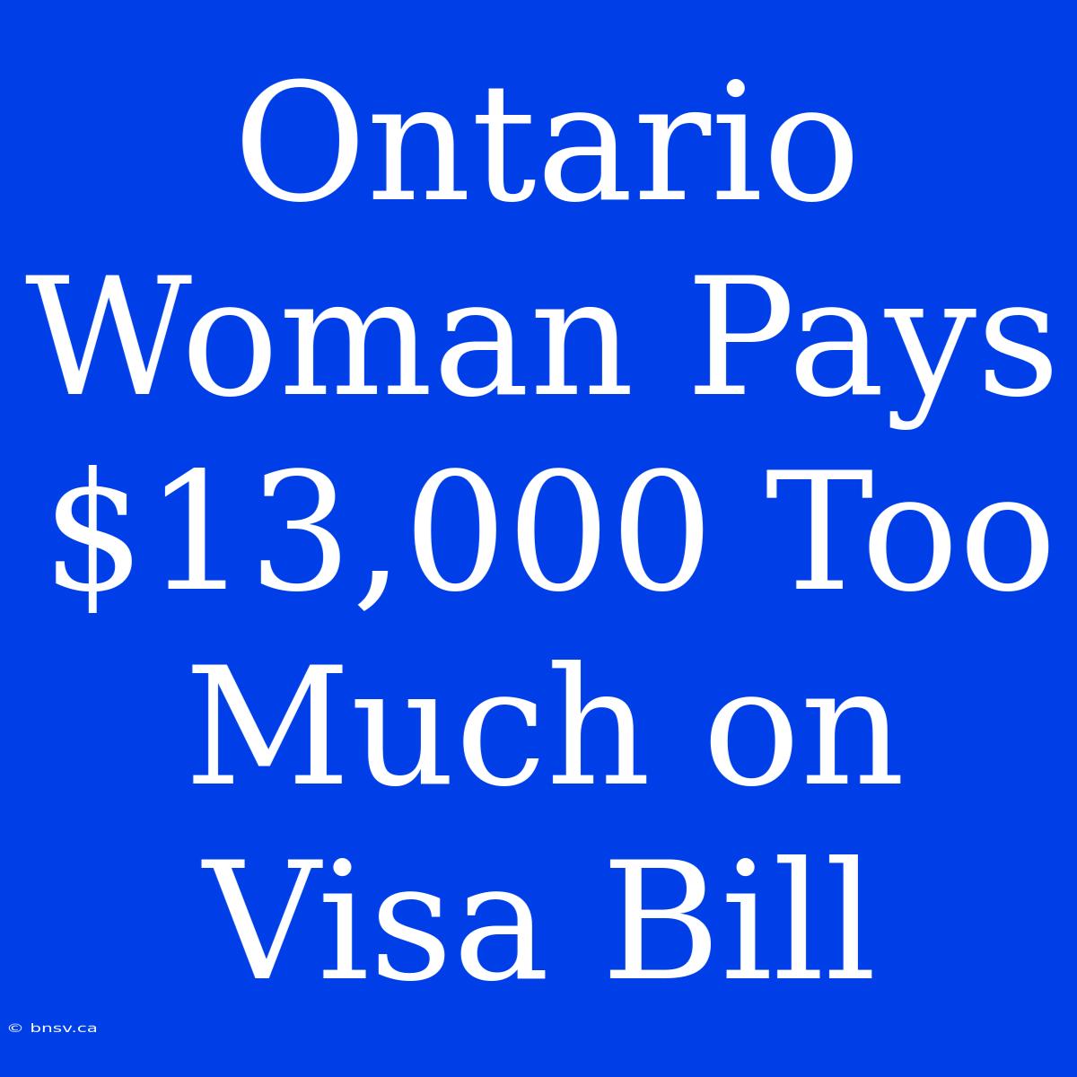 Ontario Woman Pays $13,000 Too Much On Visa Bill